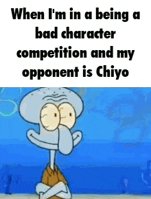 when i 'm in a being a bad character competition and my opponent is chiyo .