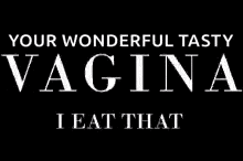 a sign that says `` your wonderful tasty vagina i eat that ''