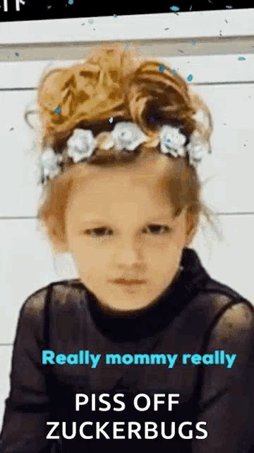 a little girl with a flower crown on her head says " really mommy really piss off zuckerbugs " .