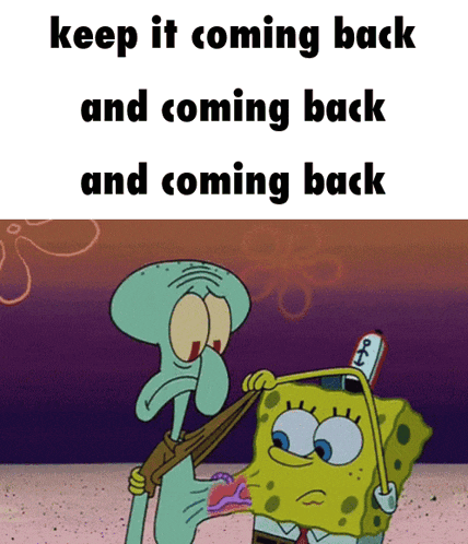 a cartoon of squidward and spongebob with the words keep it coming back and coming back and coming back