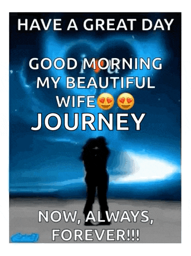 have a great day good morning my beautiful wife journey now always forever !