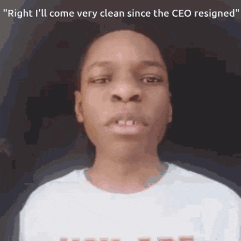 a man in a white shirt with the words " right i 'll come very clean since the ceo resigned "