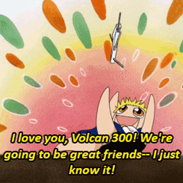 a cartoon character says " i love you volcan 300 we 're going to be great friends "