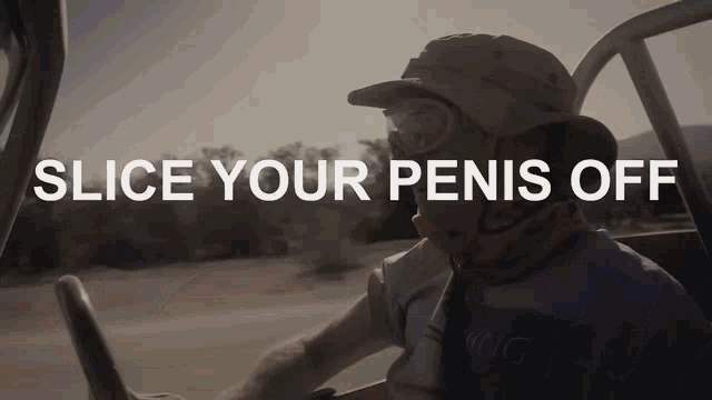 a man driving a vehicle with the words slice your penis off written on the screen