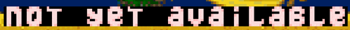 a pixel art image that says not yet available in white letters