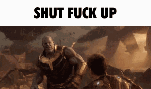 a picture of thanos and a man with the words shut fuck up above them