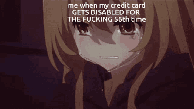 a crying anime girl with the words me when my credit card gets disabled for the fucking 56th time