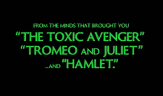 from the minds that brought you the toxic avenger tromeo and juliet and hamlet