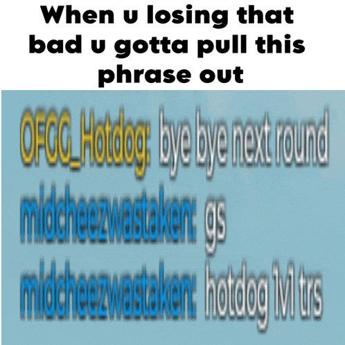 when u losing that bad u gotta pull this phrase out ofcc hotdog