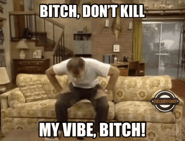 a man is sitting on a couch with a caption that says bitch don 't kill my vibe bitch