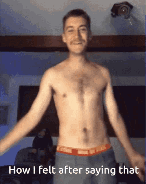 a shirtless man is dancing with the words how i felt after saying that above him