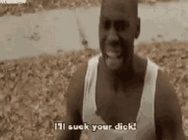 a man in a white tank top is screaming and saying `` i 'll suck your dick ! ''