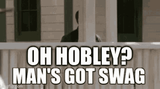 a man standing on a porch with the words `` oh hobley ? man 's got swag '' .