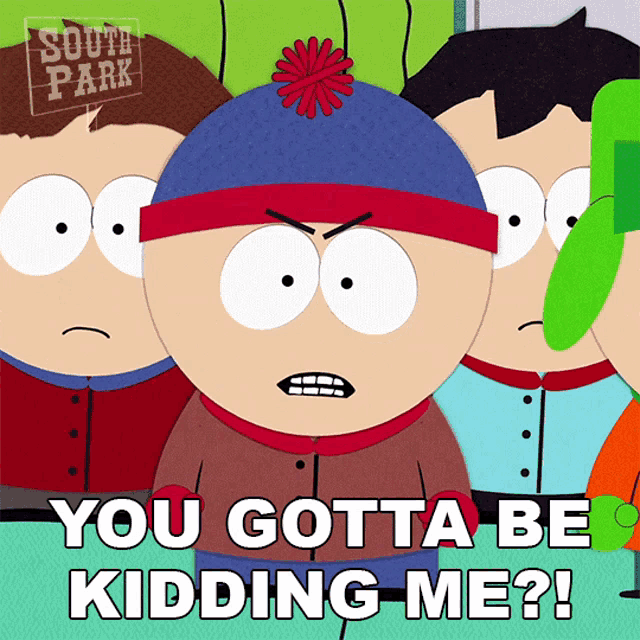 stan marsh from south park says " you gotta be kidding me ? "
