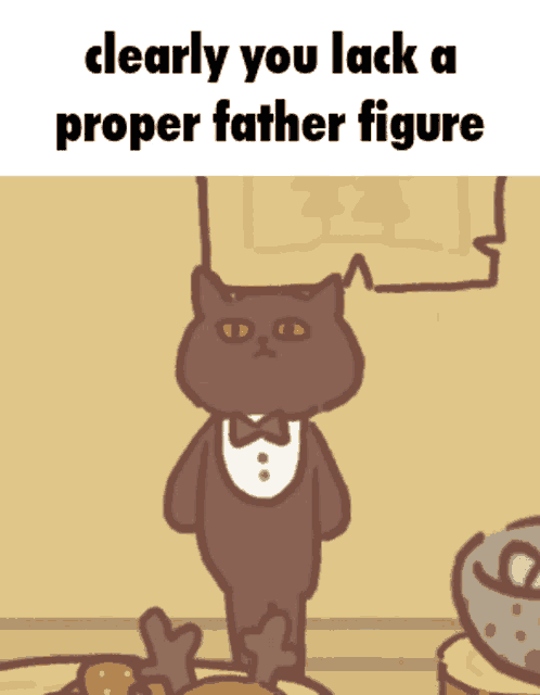 a cartoon cat in a tuxedo with the words clearly you lack a proper father figure below it
