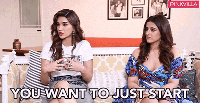 two women are sitting on a couch with the words " you want to just start " on the bottom