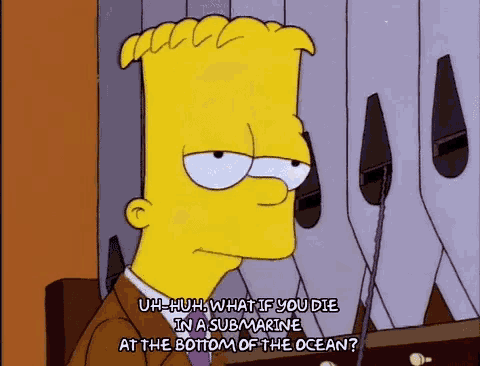 bart simpson from the simpsons says " uh huh what if you die in a submarine at the bottom of the ocean ? "