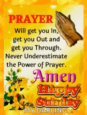 prayer will get you in get you out and get you through . never underestimate the power of prayer . amen happy sunday my darling .