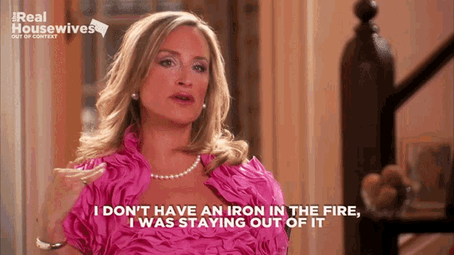 a woman in a pink dress says " i don t have an iron in the fire "