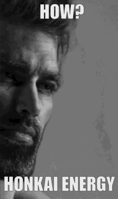 a black and white photo of a man with a beard and the caption how ? honkai energy