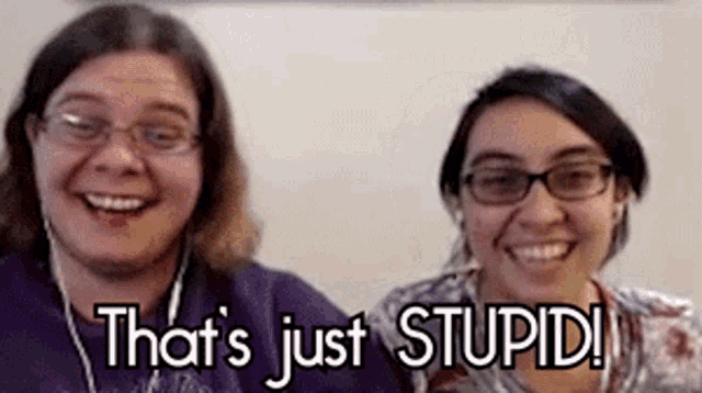 two women are smiling and laughing with the words that 's just stupid below them
