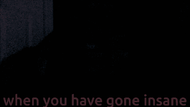 a black background with the words when you have gone insane in red