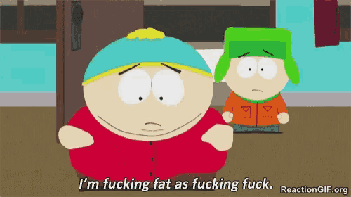 a south park character says i 'm fucking fat as fucking fuck