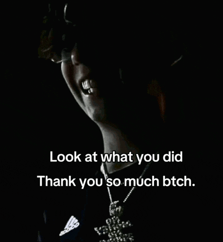 a man in a dark room with the words look at what you did thank you so much bitch