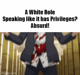 a white role speaking like it has privileges absurd