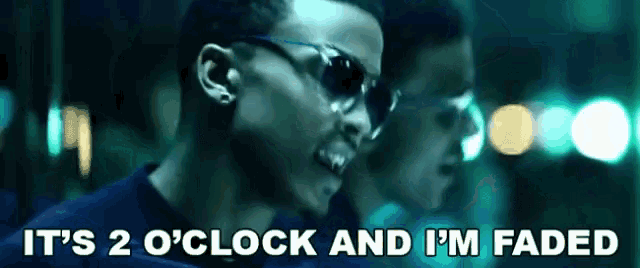 a man wearing sunglasses says " it 's 2 o 'clock and i 'm faded "