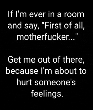 if i 'm ever in a room and say , " first of all , motherfucker ..