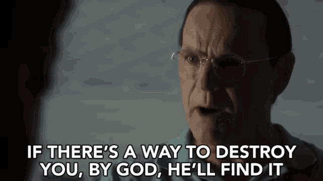 a man with glasses says " if there 's a way to destroy you , by god , he 'll find it "