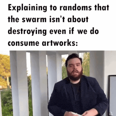 a man with a beard explaining to randoms that the swarm isn 't about destroying even if we do consume artwork