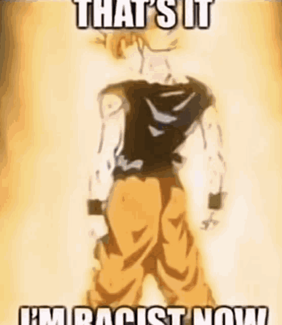 a meme of a cartoon character says that 's it i 'm racist now .