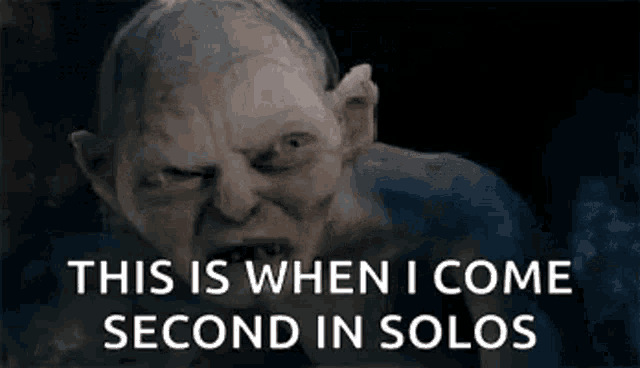 gollum from the lord of the rings is making a funny face and says `` this is when i come second in solos ''