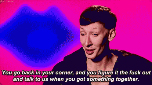 a woman says " you go back in your corner and you figure it the fuck out and talk to us when you got something together . "
