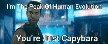 a man says i 'm the peak of human evolution and you 're just capybara