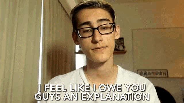 a young man wearing glasses and a white shirt says i feel like i owe you guys an explanation