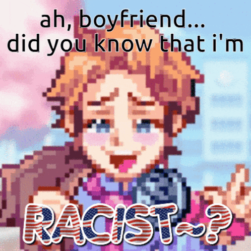 a pixel art of a girl with the words ah boyfriend did you know that i 'm racist written on it