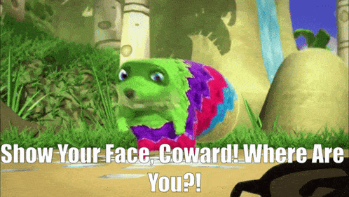 a cartoon character says show your face coward and where are you