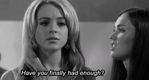 two women are talking to each other in a black and white photo and one of them is asking the other if she had enough .
