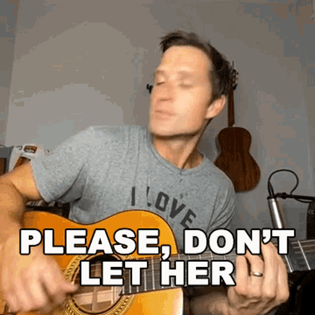 a man playing a guitar with the words please don 't let her behind him