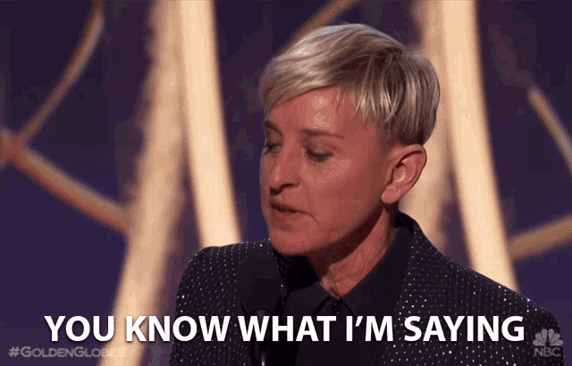 ellen degeneres says " you know what i 'm saying " while speaking into a microphone