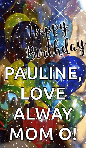 a birthday card with balloons and the words `` happy birthday pauline , love always mom o '' .