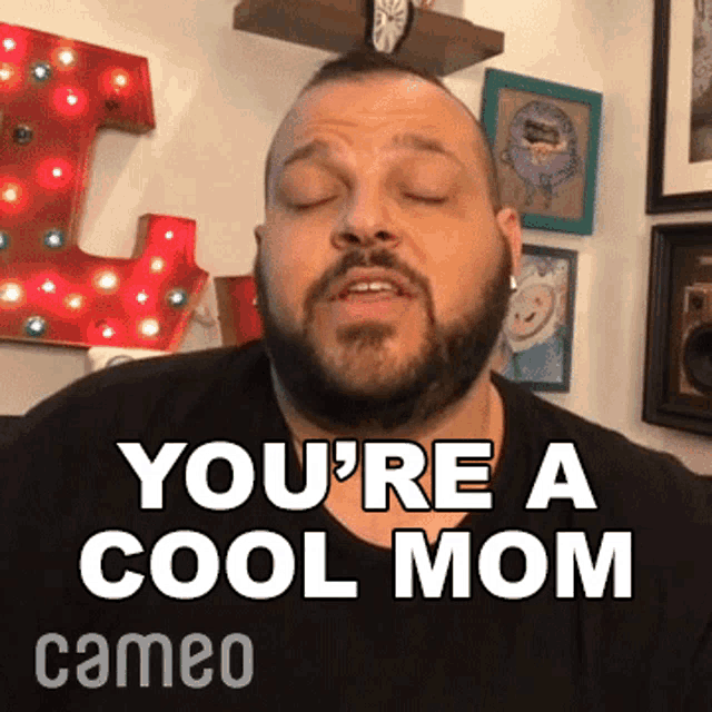 a man with a beard says " you 're a cool mom " with his eyes closed
