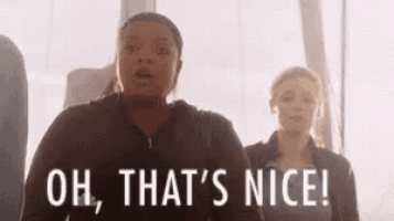 a woman is saying `` oh , that 's nice ! ''