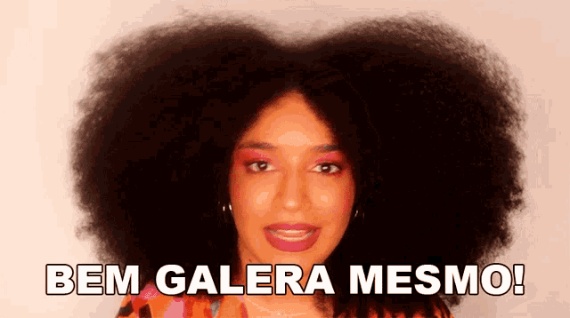 a woman with an afro says bem galera mesmo