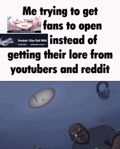 a meme that says me trying to get fans to open instead of getting their lore from reddit and youtubers