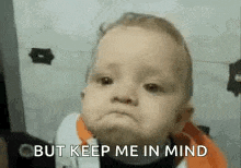 a baby is making a face and saying `` but keep me in mind '' .