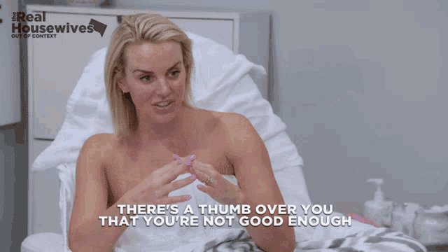 a woman in a towel says there 's a thumb over you that you re not good enough